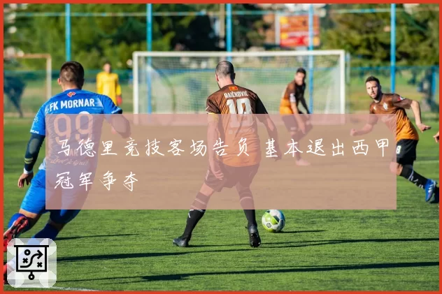 马德里竞技客场告负 基本退出西甲冠军争夺