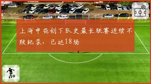 上海申花创下队史最长联赛连续不败纪录,已达18场