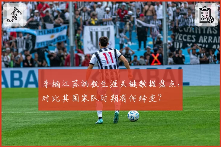 李楠江苏执教生涯关键数据盘点，对比其国家队时期有何转变？