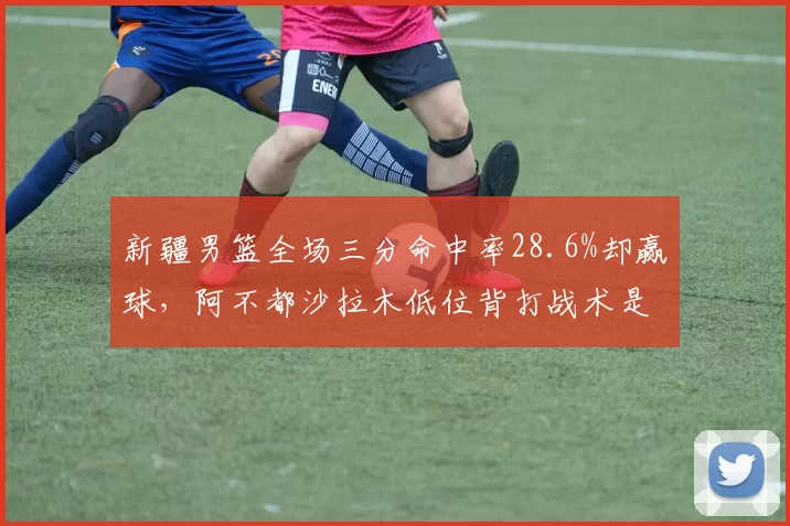新疆男篮全场三分命中率28.6%却赢球，阿不都沙拉木低位背打战术是否过时？