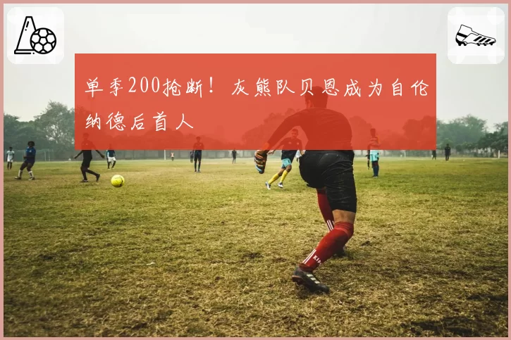 单季200抢断！灰熊队贝恩成为自伦纳德后首人