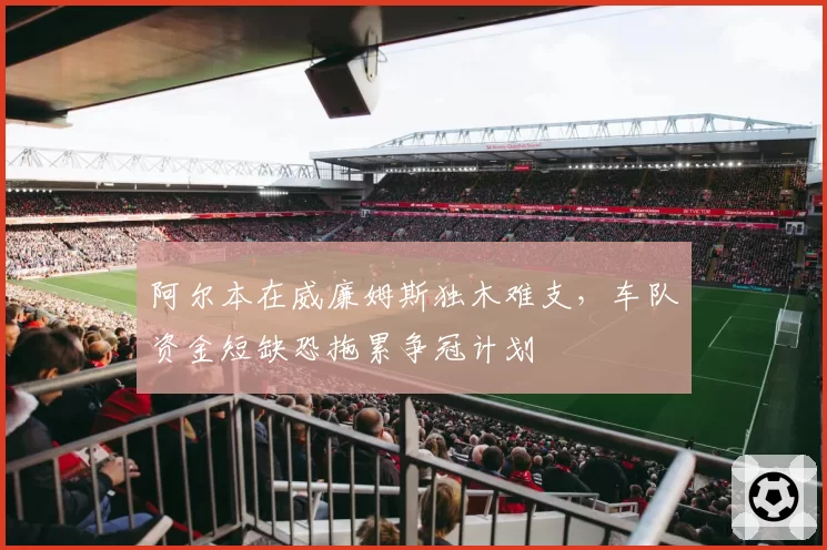 阿尔本在威廉姆斯独木难支，车队资金短缺恐拖累争冠计划