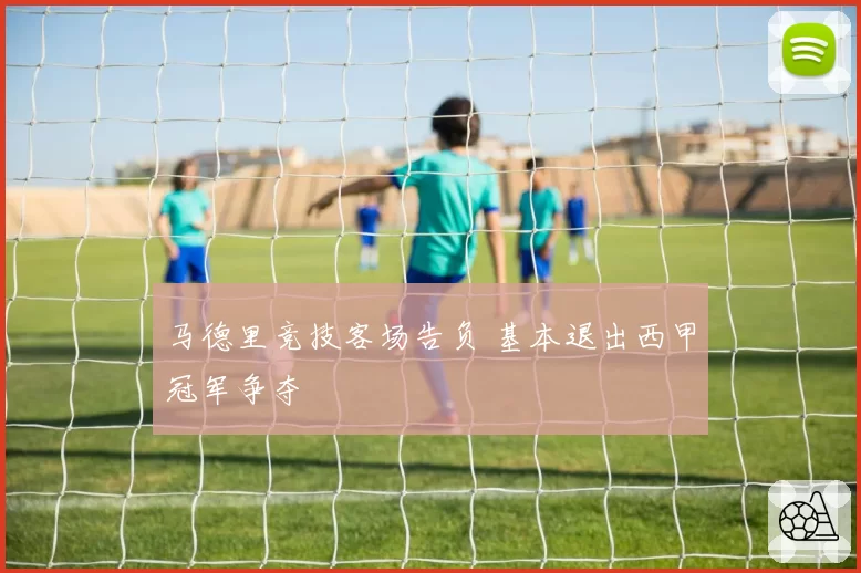 马德里竞技客场告负 基本退出西甲冠军争夺