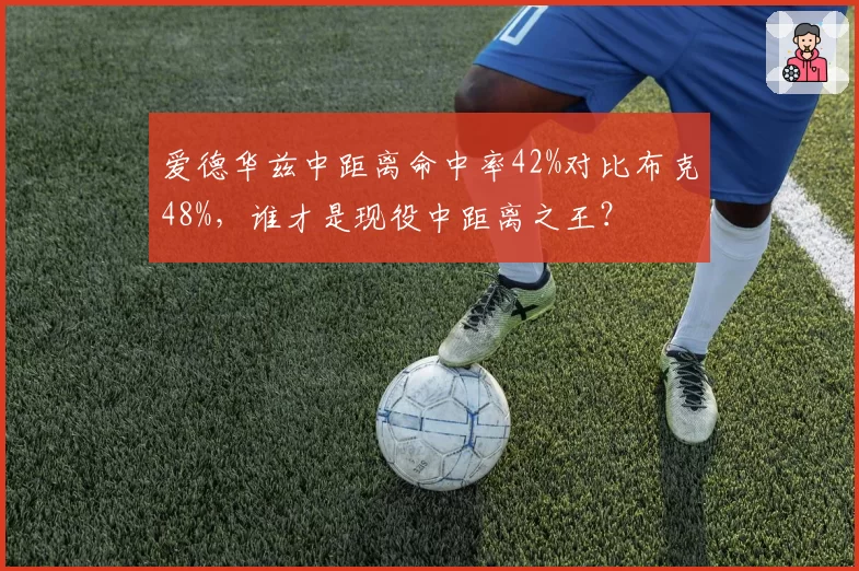 爱德华兹中距离命中率42%对比布克48%，谁才是现役中距离之王？