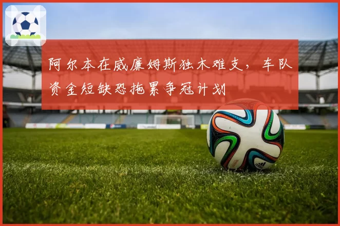 阿尔本在威廉姆斯独木难支，车队资金短缺恐拖累争冠计划