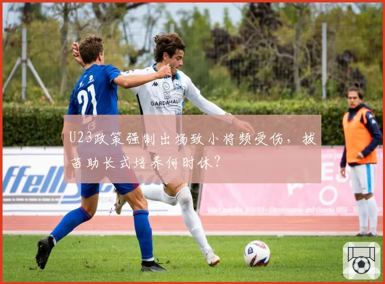 U23政策强制出场致小将频受伤，拔苗助长式培养何时休？